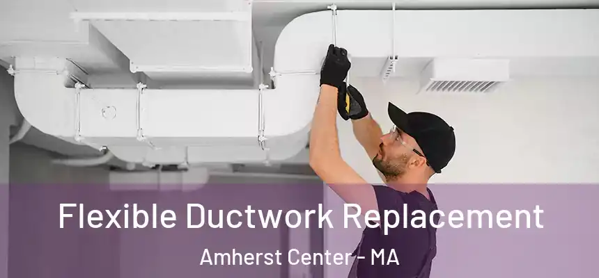  Flexible Ductwork Replacement Amherst Center - MA